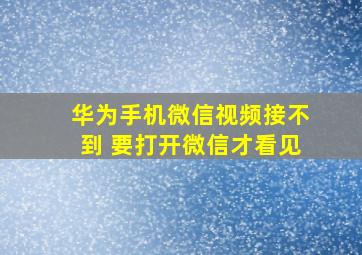 华为手机微信视频接不到 要打开微信才看见